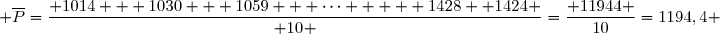 \text{Or }\;\overline{I}=\dfrac{ 1 + 2 + 3 + 4 + 5 + 6 + 7 + 8 + 9 +10 }{ 10 }=\dfrac{55}{10}=5,5 \\  \overset{ { \white{ . } } } {\phantom{ \text{Or }\; }\overline{P}=\dfrac{ 1014 + 1030 + 1059 + \dots   + 1428 +1424 }{ 10 }=\dfrac{ 11944 }{10}=1194,4 }