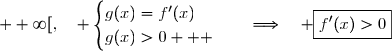 \overset{ { \white{. } } } {]2 ; +\infty[,\quad \begin{cases}g(x)=f'(x)\\g(x)>0   \end{cases}}\quad\Longrightarrow\quad \boxed{f'(x)>0}
