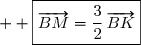 \text{D'o&ugrave;  }\ \boxed{\overrightarrow{BM}=\dfrac{3}{2}\,\overrightarrow{BK}}