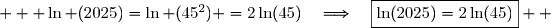    \ln (2025)=\ln (45^2) =2\ln(45)\quad\Longrightarrow\quad\boxed{\ln(2025)=2\ln(45)}  