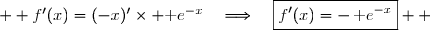   f'(x)=(-x)'\times \text e^{-x}\quad\Longrightarrow\quad\boxed{f'(x)=-\,\text e^{-x}}  