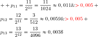   p_{11}=\dfrac{11}{2^{10}}=\dfrac{11}{1024}\approx0,011\;{\red{>0,005}} \\\\p_{12}=\dfrac{12}{2^{11}}=\dfrac{3}{512}\approx0,0059\;{\red{>0,005}} \\\\p_{13}=\dfrac{13}{2^{12}}=\dfrac{13}{4096}\approx0,003\;{\red{<0,005}}  