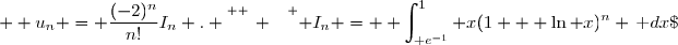 \overset{ { \white{ _. } } } { I_n = \displaystyle \int_{\text e^{-1}}^{1} x(1 + \ln x)^n \,\text dx\;  \text{ et }\;  u_n = \dfrac{(-2)^n}{n!}I_n . }