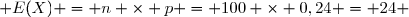  E(X) = n \times p = 100 \times 0,24 = 24 