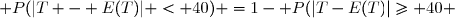  P(|T - E(T)| < 40) =1- P(|T-E(T)|\geq 40 