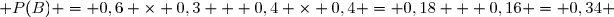  P(B) = 0,6 \times 0,3 + 0,4 \times 0,4 = 0,18 + 0,16 = 0,34 