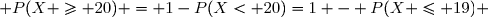  P(X \geq 20) = 1-P(X< 20)=1 - P(X \leq 19) 