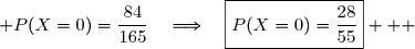  P(X=0)=\dfrac{84}{165}\quad\Longrightarrow\quad\boxed{P(X=0)=\dfrac{28}{55}}   