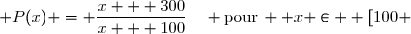  P(x) = \dfrac{x + 300}{x + 100}	\quad \text{pour}\,  x \in  [100 ; +\infty[