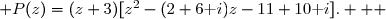 \overset{ { \white{ . } } } { \forall z\in\C\,,\; P(z)=(z+3)[z^2-(2+6\text i)z-11+10\text i].   }