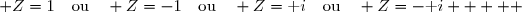  Z=1\quad\text{ou}\quad Z=-1\quad\text{ou}\quad Z=\text i\quad\text{ou}\quad Z=-\text i     