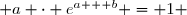  a \cdot e^{a + b} = 1 