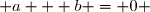  a + b = 0 