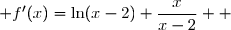 \overset{ { \white{ . } } } {  ]2 ; +\infty[ \; : \; f'(x)=\ln(x-2)+\dfrac{x}{x-2}  }