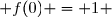  f(0) = 1 