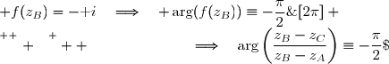  f(z_B)=-\text i\quad\Longrightarrow\quad \arg(f(z_B))\equiv-\dfrac{\pi}{2}\;[2\pi] \\\overset{ { \white{ . } } } {  \phantom{f(z_B)=-\text i}\quad\Longrightarrow\quad\arg\left(\dfrac{z_B-z_C}{z_B-z_A}\right)\equiv-\dfrac{\pi}{2}\;[2\pi]} \\\overset{ { \white{ . } } } {  \phantom{f(z_B)=-\text i}\quad\Longrightarrow\quad \boxed{\Big(\overrightarrow{AB},\overrightarrow{CB}\Big)\equiv-\dfrac{\pi}{2}\;[2\pi]}}  