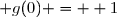  g(0) =  1