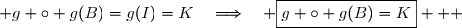  g \circ g(B)=g(I)=K\quad\Longrightarrow\quad \boxed{g \circ g(B)=K}   