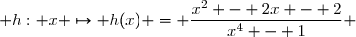  h: x \mapsto h(x) = \dfrac{x^2 - 2x - 2}{x^4 - 1} 