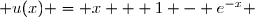  u(x) = x + 1 - e^{-x} 