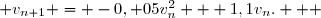 \overset{ { \white{ . } } } { n,\; v_{n+1} = -0, 05v_n^2 + 1,1v_n.   }