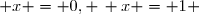  x = 0, \, x = 1 
