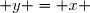  y = x 