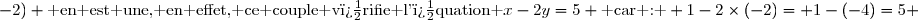 \text{ Cependant, le couple } (1;-2) \text{ en est une, en effet, ce couple v�rifie l'�quation }x-2y=5 \text{ car : } 1-2\times(-2)= 1-(-4)=5 