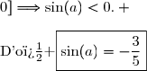 \text{Nous savons �galement que  }\cos(2a)=\dfrac{7}{25} \\\\\text{Donc }\cos(2a)=1-2\sin^2(a)\Longleftrightarrow \dfrac{7}{25}=1-2\sin^2(a) \\\phantom{WWWWWWWWWWW...}\Longleftrightarrow 2\sin^2(a)=1-\dfrac{7}{25} \\\phantom{WWWWWWWWWWW...}\Longleftrightarrow 2\sin^2(a)=\dfrac{18}{25} \\\phantom{WWWWWWWWWWW...}\Longleftrightarrow \sin^2(a)=\dfrac{9}{25} \\\\\phantom{WWWWWWWWWWW...}\Longleftrightarrow \sin(a)=\dfrac{3}{5}\ \ \ \text{ou }\ \ \  \sin(a)=-\dfrac{3}{5} \\\\\text{Or }a\in[-\pi\,;0]\Longrightarrow\sin(a)<0. \\\\\text{D'o� }\ \boxed{\sin(a)=-\dfrac{3}{5}}