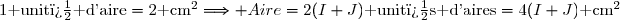 1\text{ unit� d'aire}=2\text{ cm}^2\Longrightarrow Aire=2(I+J)\text{ unit�s d'aires}=4(I+J)\text{ cm}^2