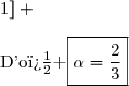 FJ=JL\Longleftrightarrow\sqrt{1+(\alpha-1)^2}=\sqrt{1+(\dfrac{\alpha}{2})^2} \\\\\phantom{FJ=JL}\Longleftrightarrow1+(\alpha-1)^2=1+(\dfrac{\alpha}{2})^2 \\\phantom{FJ=JL}\Longleftrightarrow(\alpha-1)^2=(\dfrac{\alpha}{2})^2 \\\\\phantom{FJ=JL}\Longleftrightarrow\alpha-1=\dfrac{\alpha}{2}\ \ \ \text{ou}\ \ \ \alpha-1=-\dfrac{\alpha}{2} \\\\\phantom{FJ=JL}\Longleftrightarrow\dfrac{\alpha}{2}=1\ \ \ \text{ou}\ \ \ \dfrac{3\alpha}{2}=1 \\\\\phantom{FJ=JL}\Longleftrightarrow\alpha=2\ \ \ \text{ou}\ \ \ \alpha=\dfrac{2}{3} \\\\\text{Or }\ \alpha\in[0\,;1] \\\\\text{D'o� }\boxed{\alpha=\dfrac{2}{3}}