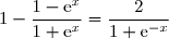1-\dfrac{1-\text{e}^x}{1+\text{e}^x}=\dfrac{(1+\text{e}^x)-(1-\text{e}^x)}{1+\text{e}^x} \\\overset{{\white{.}}}{\phantom{1-\dfrac{1-\text{e}^x}{1+\text{e}^x}}=\dfrac{1+\text{e}^x-1+\text{e}^x}{1+\text{e}^x}} \\\overset{{\white{.}}}{\phantom{1-\dfrac{1-\text{e}^x}{1+\text{e}^x}}=\dfrac{2\,\text{e}^x}{1+\text{e}^x}} \\\overset{{\white{.}}}{\phantom{1-\dfrac{1-\text{e}^x}{1+\text{e}^x}}=\dfrac{2\,\text{e}^x}{\text{e}^x(\text{e}^{-x}+1)}} \\\overset{{\phantom{.}}}{\phantom{1-\dfrac{1-\text{e}^x}{1+\text{e}^x}}=\dfrac{2}{\text{e}^{-x}+1}} \\\\\Longrightarrow\boxed{\forall\,x\in\R,\;1-\dfrac{1-\text{e}^x}{1+\text{e}^x}=\dfrac{2}{1+\text{e}^{-x}}}