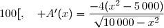 \\\overset{ { \phantom{ . } } } { \phantom{A'(x)}=\dfrac{2(10\,000-x^2)-2x^2}{\sqrt{10\,000-x^2}}} \\\overset{ { \phantom{ . } } } { \phantom{A'(x)}=\dfrac{20\,000-2x^2-2x^2}{\sqrt{10\,000-x^2}}} \\\overset{ { \phantom{ . } } } { \phantom{A'(x)}=\dfrac{20\,000-4x^2}{\sqrt{10\,000-x^2}}} \\\\\Longrightarrow\quad\boxed{\forall\,x\in\,]0\;;\;100[,\quad A'(x)=\dfrac{-4(x^2-5\,000)}{\sqrt{10\,000-x^2}}}