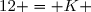 12 = K 