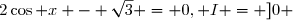 2\cos x - \sqrt{3} = 0	, 		I = ]0 ; 4\pi[