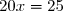 20x=25