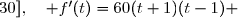   f'(t) = (20t^3-60t)' \\\overset{ { \phantom{ . } } } { \phantom{f'(t) }=60t^2-60  } \\\overset{ { \phantom{ . } } } { \phantom{f'(t) }=60(t^2-1)  } \\\overset{ { \phantom{ . } } } { \phantom{f'(t) }=60(t+1)(t-1)  } \\\\\Longrightarrow\quad\boxed{\forall\,t\in[0\;;\;30],\quad f'(t)=60(t+1)(t-1)} 