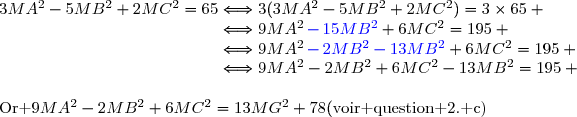 3MA^2-5MB^2+2MC^2=65\Longleftrightarrow3(3MA^2-5MB^2+2MC^2)=3\times65 \\\phantom{3MA^2-5MB^2+2MC^2=65}\Longleftrightarrow9MA^2\,{\blue{-\,15MB^2}}+6MC^2=195 \\\phantom{3MA^2-5MB^2+2MC^2=65}\Longleftrightarrow9MA^2\,{\blue{-\,2MB^2-13MB^2}}+6MC^2=195 \\\phantom{3MA^2-5MB^2+2MC^2=65}\Longleftrightarrow9MA^2-2MB^2+6MC^2-13MB^2=195 \\\\\text{Or }\ 9MA^2-2MB^2+6MC^2=13MG^2+78\ \ \ \ (\text{voir question 2. c)}
