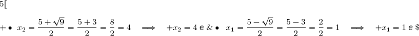 \bullet{\white{x}}x_1=\dfrac{5-\sqrt9}{2}=\dfrac{5-3}{2}=\dfrac{2}{2}=1\quad\Longrightarrow\quad x_1=1\in\;]-\infty\;;\;5[\\\\ \bullet{\white{x}}x_2=\dfrac{5+\sqrt9}{2}=\dfrac{5+3}{2}=\dfrac{8}{2}=4\quad\Longrightarrow\quad x_2=4\in\;]-\infty\;;\;5[