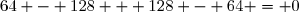 64 - 128 + 128 - 64 = 0
