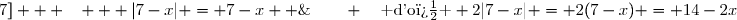  \text{}\quad \bullet \text{ sur } ]-\infty&nbsp;;7]   ~~   |7-x| = 7-x  \;\quad \;\quad \quad \;\;\;\quad \text{} \;~~~\quad ~~~\text{ d'o� } 2|7-x| = 2(7-x) = 14-2x