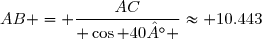 AB = \dfrac{AC}{ \cos 40° }\approx 10.443