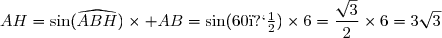 AH=\sin({\widehat{ABH})\times AB=\sin(60�)\times6=\dfrac{\sqrt{3}}{2}\times6=3\sqrt{3}
