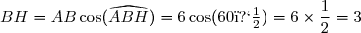BH=AB\cos(\widehat{ABH})=6\cos(60�)=6\times\dfrac{1}{2}=3