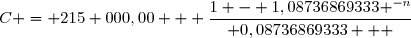 C =	 215 000,00   	\dfrac{	1 -	 1,08736869333 ^{-n}}{ 0,08736869333   	}