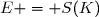 E = S(K)