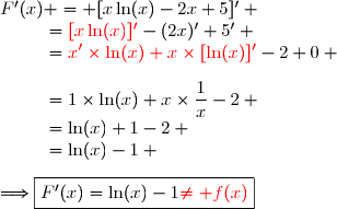 F'(x) = [x\ln(x)-2x+5]' \\\phantom{F'(x)}={\red{[x\ln(x)]'}}-(2x)'+5' \\\phantom{F'(x)}={\red{x'\times\ln(x)+x\times[\ln(x)]'}}-2+0 \\\\\phantom{F'(x)}=1\times\ln(x)+x\times\dfrac{1}{x}-2 \\\phantom{F'(x)}=\ln(x)+1-2 \\\phantom{F'(x)}=\ln(x)-1 \\\\\Longrightarrow\boxed{F'(x)=\ln(x)-1\ {\red{\neq f(x)}}}