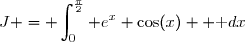 J =\displaystyle \int_{0}^{\frac{\pi}{2}} e^{x} \cos(x)  \text dx