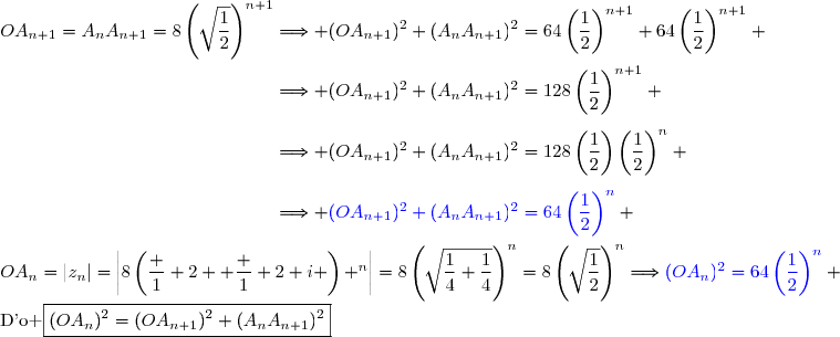 OA_{n+1}=A_nA_{n+1}=8\left(\sqrt{\dfrac{1}{2}}\right)^{n+1}\Longrightarrow (OA_{n+1})^2+(A_nA_{n+1})^2=64\left(\dfrac{1}{2}\right)^{n+1}+64\left(\dfrac{1}{2}\right)^{n+1} \\\phantom{OA_{n+1}=A_nA_{n+1}=8\left(\sqrt{\dfrac{1}{2}}\right)^{n+1}}\Longrightarrow (OA_{n+1})^2+(A_nA_{n+1})^2=128\left(\dfrac{1}{2}\right)^{n+1} \\\phantom{OA_{n+1}=A_nA_{n+1}=8\left(\sqrt{\dfrac{1}{2}}\right)^{n+1}}\Longrightarrow (OA_{n+1})^2+(A_nA_{n+1})^2=128\left(\dfrac{1}{2}\right)\left(\dfrac{1}{2}\right)^{n} \\\phantom{OA_{n+1}=A_nA_{n+1}=8\left(\sqrt{\dfrac{1}{2}}\right)^{n+1}}\Longrightarrow {\blue{(OA_{n+1})^2+(A_nA_{n+1})^2=64\left(\dfrac{1}{2}\right)^{n}}} \\\\OA_n=|z_n|=\left|8\left(\dfrac 1 2 +\dfrac 1 2 i \right) ^{n}\right|=8\left(\sqrt{\dfrac{1}{4}+\dfrac{1}{4}}\right)^n=8\left(\sqrt{\dfrac{1}{2}}\right)^n\Longrightarrow{\blue{(OA_n)^2=64\left(\dfrac{1}{2}\right)^{n}}} \\\\\text{D'o }\boxed{(OA_n)^2=(OA_{n+1})^2+(A_nA_{n+1})^2}