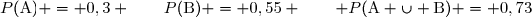P(\text{A}) = 0,3 \qquad	P(\text{B}) = 0,55 \qquad 	P(\text{A} \cup \text{B}) = 0,73